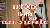 auch Deine Herrin macht es sich selbst